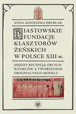 Piastowskie fundacje klasztorów żeńskich w Polsce XIII wieku - Andrzej Małkiewicz