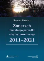 Zmierzch liberalnego porządku międzynarodowego 2011-2021 - Roman Kuźniar