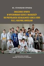 Znaczenie sportu w wychowaniu dzieci i młodzieży na przykładzie działalności sekcji judo P.K.S. Kolping Jarosław - Stanisław Dyndał