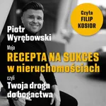 Moja recepta na sukces w nieruchomościach, czyli Twoja droga do bogactwa. - Piotr Wyrębowski
