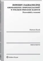 Dowody zagraniczne. Gromadzenie i dopuszczalność w polskim procesie karnym. Przewodnik z wzorami - Martyna Kusak