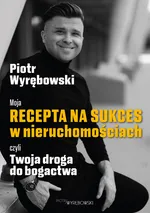 Moja recepta na sukces w nieruchomościach, czyli Twoja droga do bogactwa - Piotr Wyrębowski