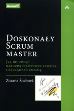 Doskonały Scrum master Jak budować bardziej efektywne zespoły i zarządzać zmianą - Zuzana Sochova