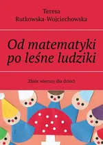 Od matematyki po leśne ludziki - Teresa Rutkowska-Wojciechowska