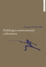 Kalekująca nowoczesność a literatura - Kacper Kutrzeba