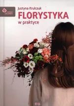 Florystyka w praktyce - Justyna Krulczuk