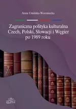 Zagraniczna polityka kulturalna Czech, Polski, Słowacji i Węgier po 1989 roku - Anna Umińska-Woroniecka