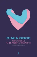Ciała obce Opowieści o transpłciowości - Paula Szewczyk