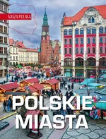 Nasza Polska. Polskie miasta - zbiorowe opracowanie