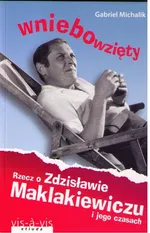 Wniebowzięty Rzecz o Zdzisławie Maklakiewiczu i jego czasach - Gabriel Michalik
