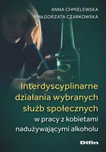 Interdyscyplinarne działania wybranych służb społecznych w pracy z kobietami nadużywającymi alkoholu - Małgorzata Czarkowska