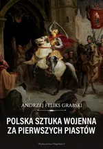 Polska sztuka wojenna za pierwszych Piastów - Grabski Andrzej Feliks