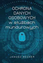 Ochrona danych osobowych w służbach mundurowych - Janusz Becker