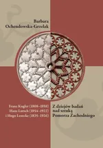 Franz Kugler (1808-1858), Hans Lutsch (1854-1922) i Hugo Lemcke (1835-1926). Z dziejów badań nad sztuką Pomorza Zachodniego - Barbara Ochendowska-Grzelak