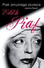 Ptak smutnego stulecia Edith Piaf - Joanna Rawik