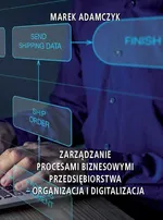 Zarządzanie procesami biznesowymi przedsiębiorstwa – organizacja i digitalizacja - Marek Adamczyk
