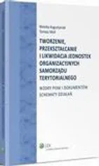 Tworzenie, przekształcanie i likwidacja jednostek organizacyjnych samorządu terytorialnego. Wzory pism i dokumentów. Schematy działań - Monika Augustyniak