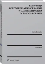 Konwersja odpowiedzialności karnej w administracyjną w prawie polskim - Daria Danecka