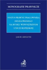 Status prawny pracownika delegowanego na rynku wewnętrznym Unii Europejskiej - Jakub Grygutis