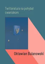 Twitteratura na pohybel cwaniakom - Oktawian Bulanowski