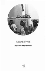 Latynoafryka - Ryszard Kapuściński