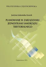 Planowanie w zarządzaniu jednostkami samorządu terytorialnego - Justyna Łukomska-Szarek