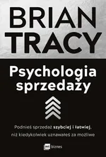 Psychologia sprzedaży. Podnieś sprzedaż szybciej i łatwiej, niż kiedykolwiek uznawałeś za możliwe - Brian Tracy