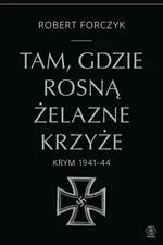 Tam, gdzie rosną Żelazne Krzyże. Krym 1941-1944 - Robert Forczyk