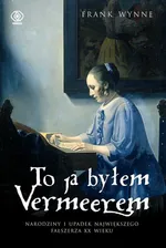 To ja byłem Vermeerem - Frank Wynne