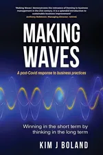 Making Waves A Post Covid Response to Business Practices Winning in the Short Term by thinking in the Long Term - Kim J Boland