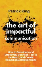 The Art of Impactful Communication - Patrick King