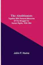 The Abolitionists; Together With Personal Memories Of The Struggle For Human Rights, 1830-1864 - F. Hume John