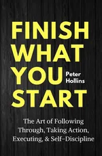 Finish What You Start - Peter Hollins