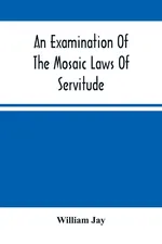 An Examination Of The Mosaic Laws Of Servitude - William Jay