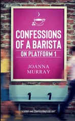 Confessions of a Barista on Platform 1 - Joanna Murray