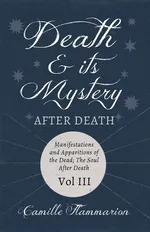 Death and its Mystery - After Death - Manifestations and Apparitions of the Dead; The Soul After Death - Volume III;With Introductory Poems by Emily Dickinson & Percy Bysshe Shelley - Camille Flammarion