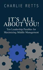 It's All About You! 10 Leadership Parables for Maximizing Middle Management - Charlie Retts