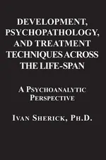 Development, Psychopathology, and Treatment Techniques Across the Life-Span - Ivan Sherick