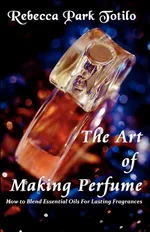 The Art of Making Perfume - Rebecca Park Totilo