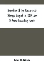 Narrative Of The Massacre At Chicago, August 15, 1812, And Of Some Preceding Events - Kinzie John H.