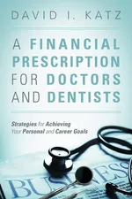 A Financial Prescription for Doctors and Dentists - David I. Katz