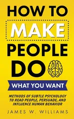 How to Make People Do What You Want - Williams James W.