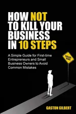 How not to kill your business in 10 steps - Gaston Gilbert