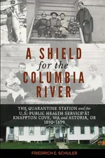 A Shield for the Columbia River - Friedrich E. Schuler