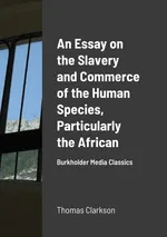 An Essay on the Slavery and Commerce of the Human Species, Particularly the African - Thomas Clarkson