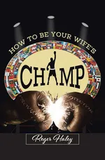 How to Be Your Wife's CHAMP - Roger Haley