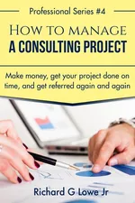 How to Manage a Consulting Project - Jr Richard G Lowe
