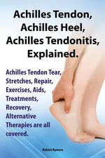 Achilles Heel, Achilles Tendon, Achilles Tendonitis Explained. Achilles Tendon Tear, Stretches, Repair, Exercises, AIDS, Treatments, Recovery, Alterna - Robert Rymore