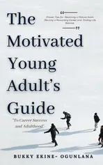 The Motivated Young Adult's Guide to Career Success and Adulthood - Bukky Ekine-Ogunlana