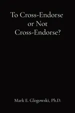 To Cross-Endorse  or Not Cross-Endorse? - Mark E Glogowski